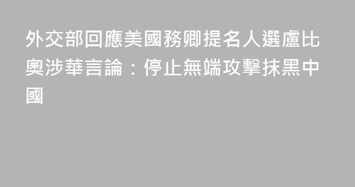 外交部回應美國務卿提名人選盧比奧涉華言論：停止無端攻擊抹黑中國