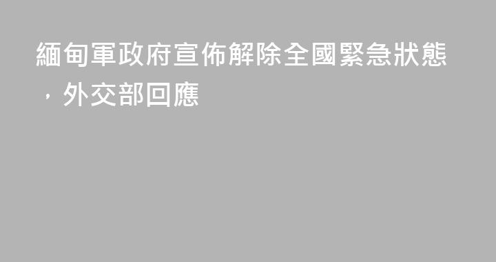 緬甸軍政府宣佈解除全國緊急狀態，外交部回應
