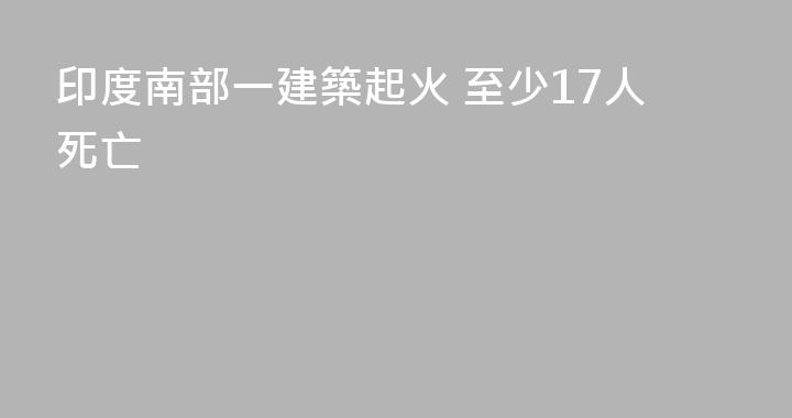 印度南部一建築起火 至少17人死亡
