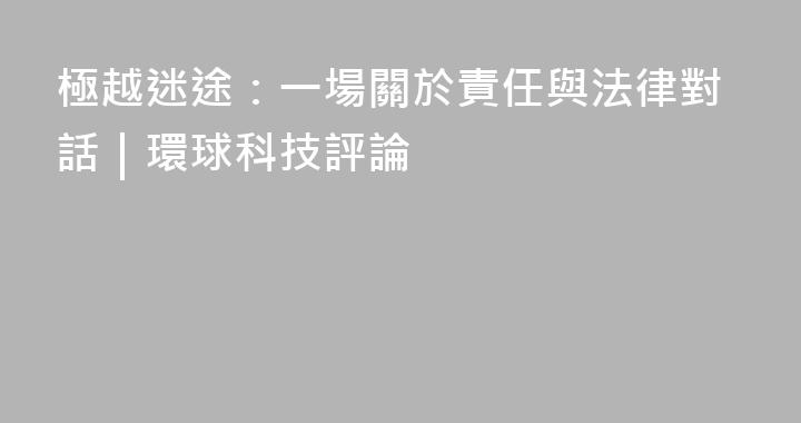 極越迷途：一場關於責任與法律對話｜環球科技評論