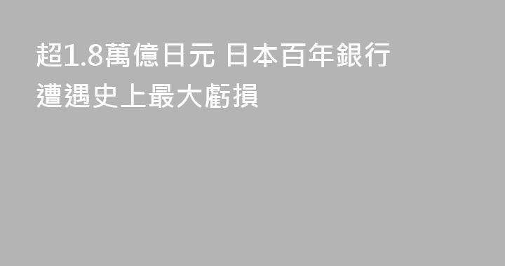 超1.8萬億日元 日本百年銀行遭遇史上最大虧損