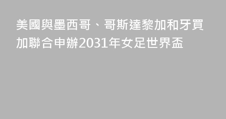 美國與墨西哥、哥斯達黎加和牙買加聯合申辦2031年女足世界盃