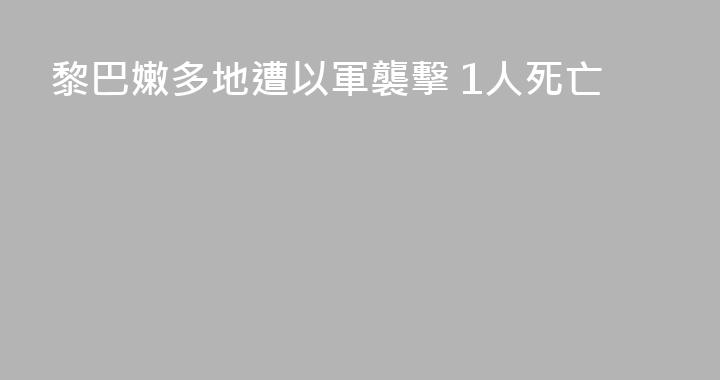 黎巴嫩多地遭以軍襲擊 1人死亡
