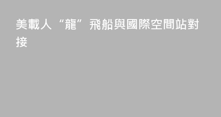 美載人“龍”飛船與國際空間站對接