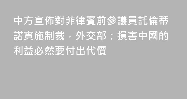 中方宣佈對菲律賓前參議員託倫蒂諾實施制裁，外交部：損害中國的利益必然要付出代價