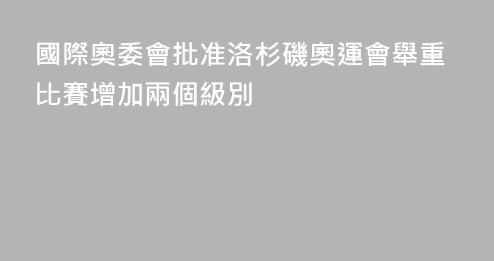 國際奧委會批准洛杉磯奧運會舉重比賽增加兩個級別
