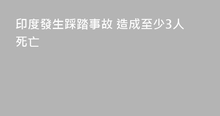 印度發生踩踏事故 造成至少3人死亡