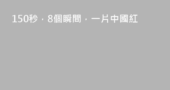 150秒，8個瞬間，一片中國紅