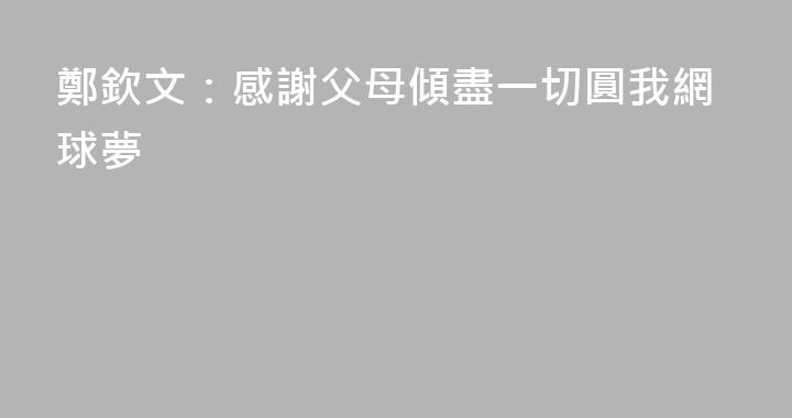 鄭欽文：感謝父母傾盡一切圓我網球夢