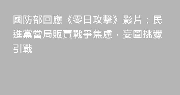國防部回應《零日攻擊》影片：民進黨當局販賣戰爭焦慮，妄圖挑釁引戰