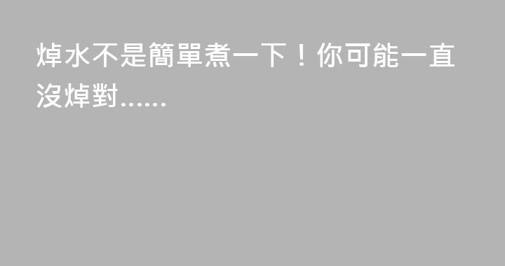 焯水不是簡單煮一下！你可能一直沒焯對……