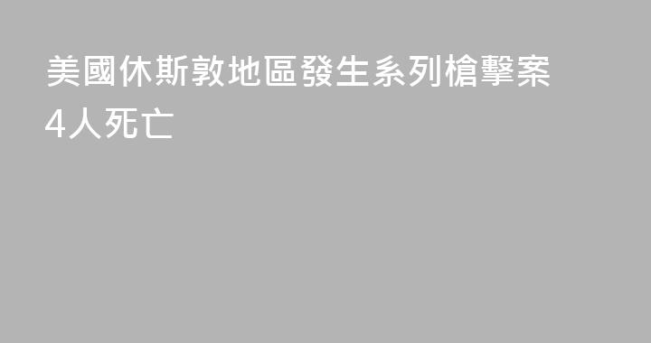 美國休斯敦地區發生系列槍擊案 4人死亡