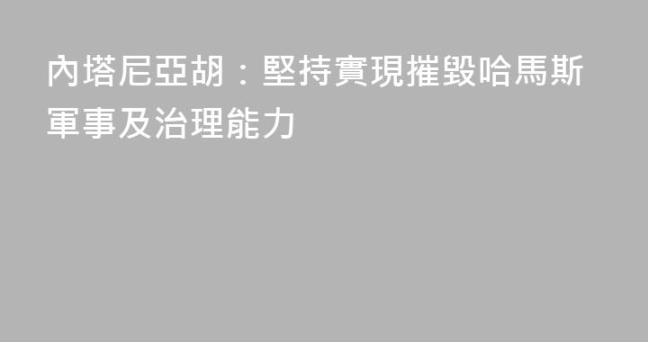 內塔尼亞胡：堅持實現摧毀哈馬斯軍事及治理能力