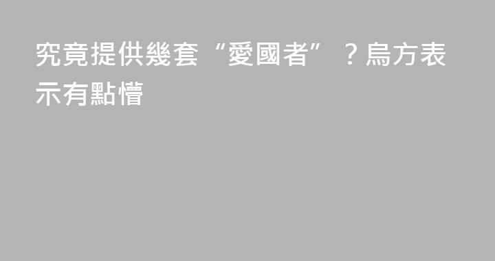 究竟提供幾套“愛國者”？烏方表示有點懵
