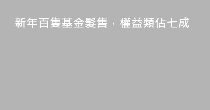 新年百隻基金髮售，權益類佔七成