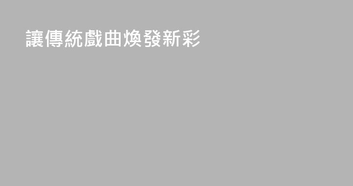 讓傳統戲曲煥發新彩