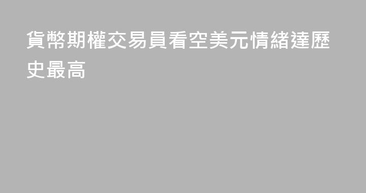 貨幣期權交易員看空美元情緒達歷史最高