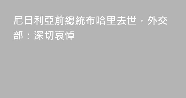 尼日利亞前總統布哈里去世，外交部：深切哀悼