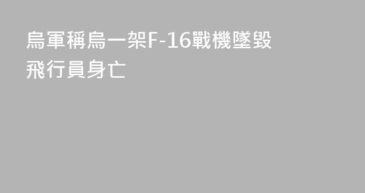 烏軍稱烏一架F-16戰機墜毀 飛行員身亡