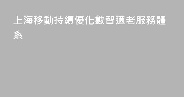 上海移動持續優化數智適老服務體系