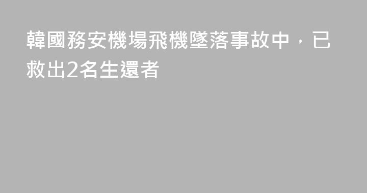 韓國務安機場飛機墜落事故中，已救出2名生還者