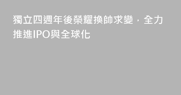 獨立四週年後榮耀換帥求變，全力推進IPO與全球化