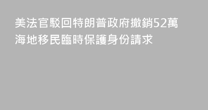 美法官駁回特朗普政府撤銷52萬海地移民臨時保護身份請求