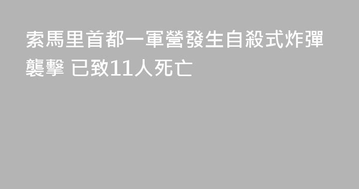 索馬里首都一軍營發生自殺式炸彈襲擊 已致11人死亡