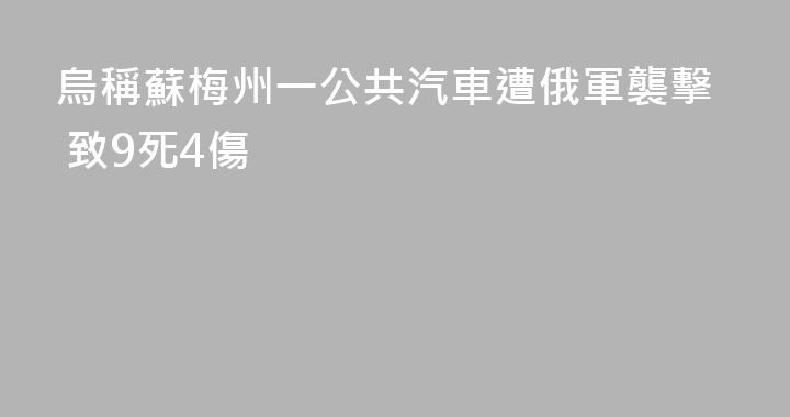 烏稱蘇梅州一公共汽車遭俄軍襲擊 致9死4傷