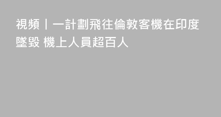 視頻丨一計劃飛往倫敦客機在印度墜毀 機上人員超百人