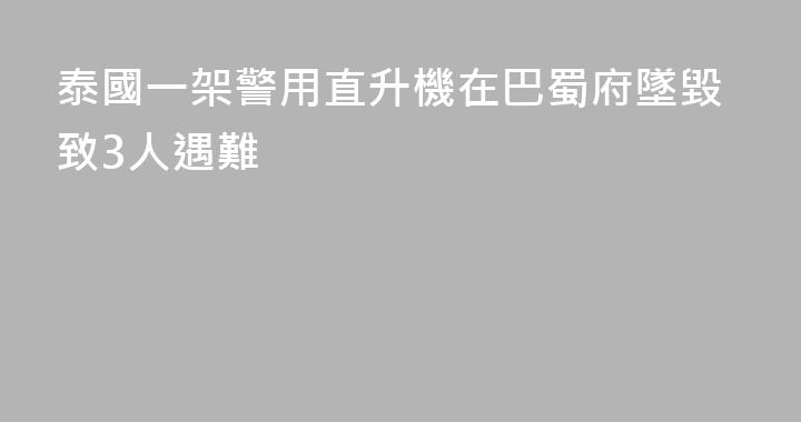 泰國一架警用直升機在巴蜀府墜毀致3人遇難