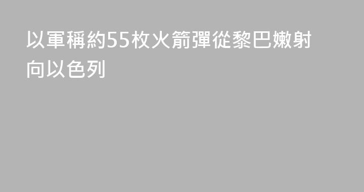 以軍稱約55枚火箭彈從黎巴嫩射向以色列