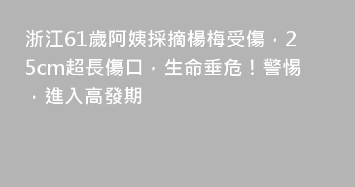 浙江61歲阿姨採摘楊梅受傷，25cm超長傷口，生命垂危！警惕，進入高發期