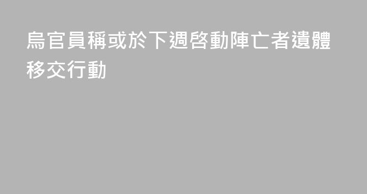烏官員稱或於下週啓動陣亡者遺體移交行動