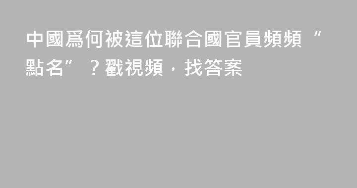 中國爲何被這位聯合國官員頻頻“點名”？戳視頻，找答案