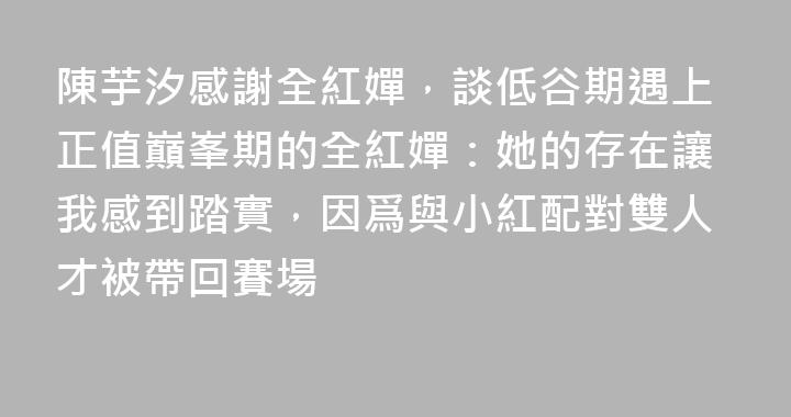 陳芋汐感謝全紅嬋，談低谷期遇上正值巔峯期的全紅嬋：她的存在讓我感到踏實，因爲與小紅配對雙人才被帶回賽場