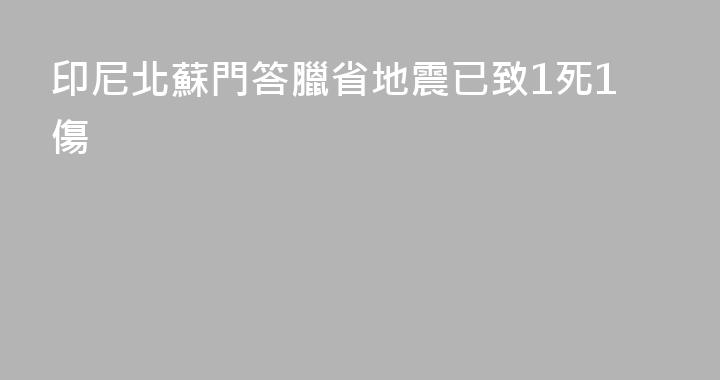 印尼北蘇門答臘省地震已致1死1傷