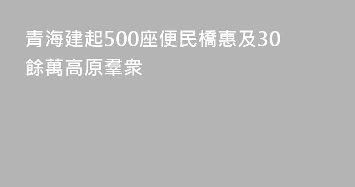 青海建起500座便民橋惠及30餘萬高原羣衆