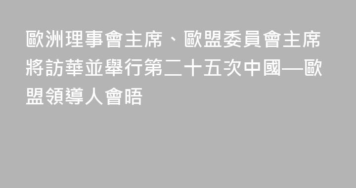 歐洲理事會主席、歐盟委員會主席將訪華並舉行第二十五次中國—歐盟領導人會晤