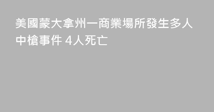 美國蒙大拿州一商業場所發生多人中槍事件 4人死亡