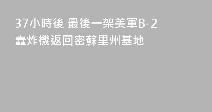 37小時後 最後一架美軍B-2轟炸機返回密蘇里州基地