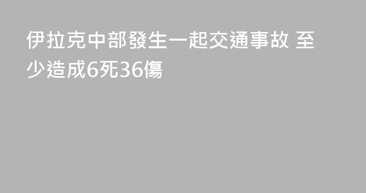 伊拉克中部發生一起交通事故 至少造成6死36傷