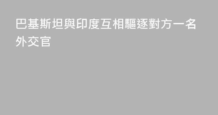 巴基斯坦與印度互相驅逐對方一名外交官