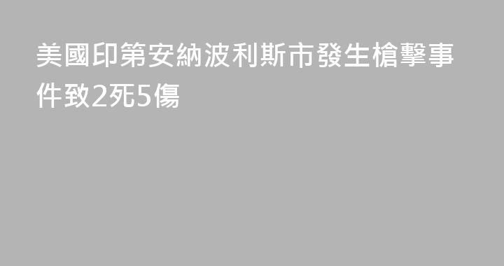 美國印第安納波利斯市發生槍擊事件致2死5傷