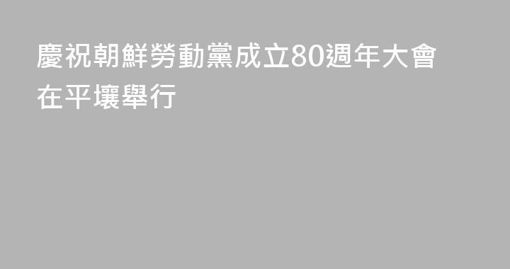 慶祝朝鮮勞動黨成立80週年大會在平壤舉行