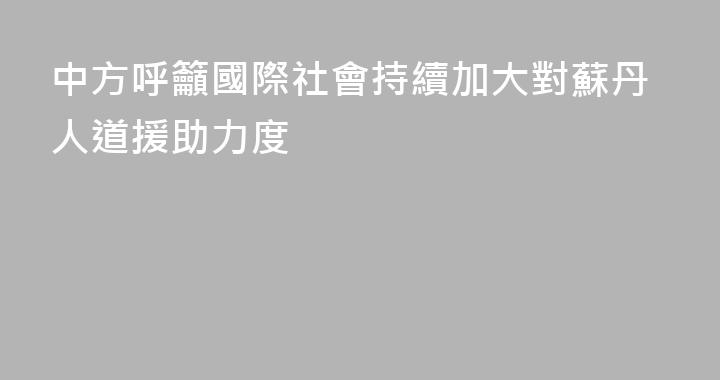 中方呼籲國際社會持續加大對蘇丹人道援助力度