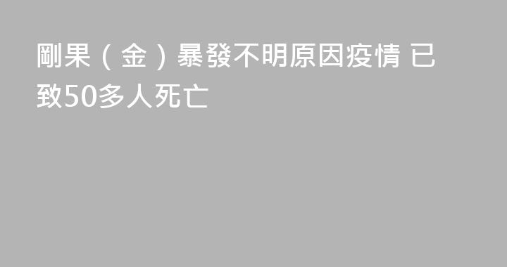 剛果（金）暴發不明原因疫情 已致50多人死亡