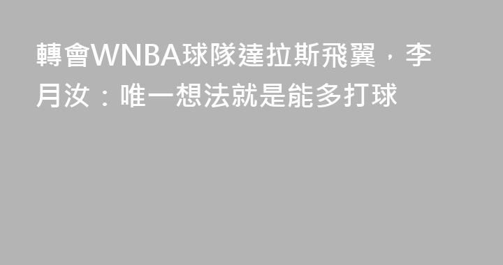 轉會WNBA球隊達拉斯飛翼，李月汝：唯一想法就是能多打球