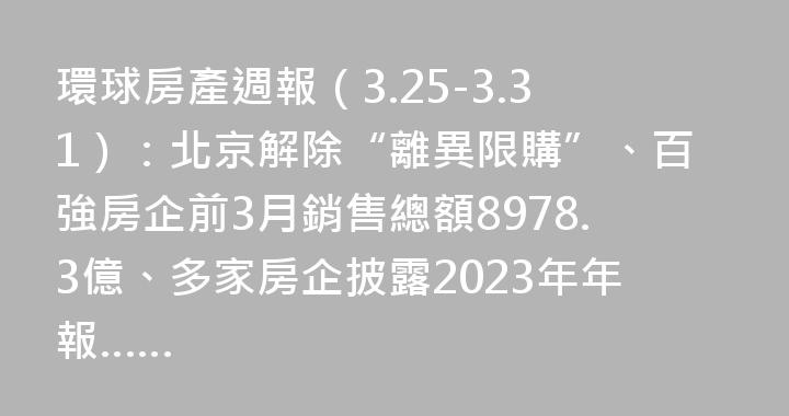 環球房產週報（3.25-3.31）：北京解除“離異限購”、百強房企前3月銷售總額8978.3億、多家房企披露2023年年報……