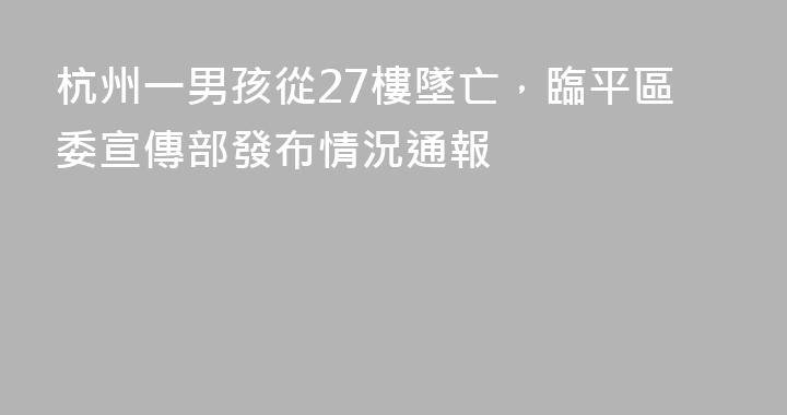 杭州一男孩從27樓墜亡，臨平區委宣傳部發布情況通報